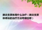 肺炎支原体用什么治疗（肺炎支原体感染的治疗方法有哪些呢）