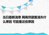 当日最新消息 网商贷额度消失什么原因 可能是这些原因