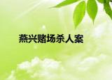 燕兴赌场杀人案