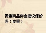 贵重商品你会建议保价吗（贵重）