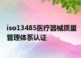 iso13485医疗器械质量管理体系认证