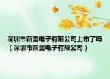 深圳市新蕾电子有限公司上市了吗（深圳市新蕾电子有限公司）