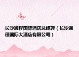 长沙通程国际酒店总经理（长沙通程国际大酒店有限公司）