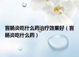 盲肠炎吃什么药治疗效果好（盲肠炎吃什么药）