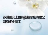 苏州雷允上国药连锁总店有限公司有多少员工