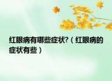 红眼病有哪些症状?（红眼病的症状有些）