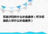 贫血孕妇吃什么补血最快（怀孕贫血的人吃什么补血最快）