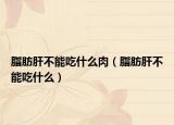 脂肪肝不能吃什么肉（脂肪肝不能吃什么）