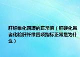 肝纤维化四项的正常值（肝硬化患者化验肝纤维四项指标正常是为什么）