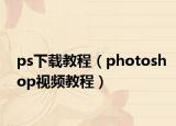 ps下载教程（photoshop视频教程）