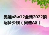 奥迪a8w12全新2022顶配多少钱（奥迪A8）