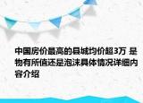 中国房价最高的县城均价超3万 是物有所值还是泡沫具体情况详细内容介绍