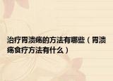 治疗胃溃疡的方法有哪些（胃溃疡食疗方法有什么）