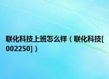 联化科技上班怎么样（联化科技[002250]）