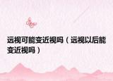 远视可能变近视吗（远视以后能变近视吗）