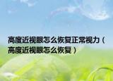 高度近视眼怎么恢复正常视力（高度近视眼怎么恢复）
