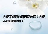 大便不成形的原因爱放屁（大便不成形的原因）