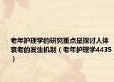 老年护理学的研究重点是探讨人体衰老的发生机制（老年护理学4435）