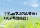 手机qq农场怎么登录（QQ农场登陆器）