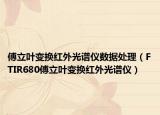 傅立叶变换红外光谱仪数据处理（FTIR680傅立叶变换红外光谱仪）