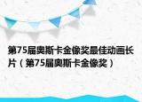 第75届奥斯卡金像奖最佳动画长片（第75届奥斯卡金像奖）