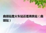 曲靖站是火车站还是高铁站（曲靖站）