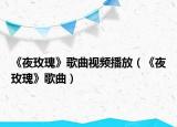 《夜玫瑰》歌曲视频播放（《夜玫瑰》歌曲）