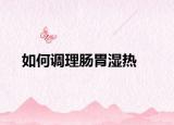 如何调理肠胃湿热