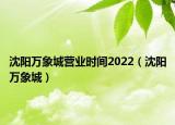 沈阳万象城营业时间2022（沈阳万象城）