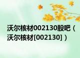 沃尔核材002130股吧（沃尔核材[002130]）
