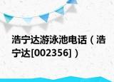 浩宁达游泳池电话（浩宁达[002356]）