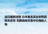 当日最新消息 日本著名实业家稻盛和夫去世 无数微商文案中引用的人物
