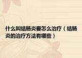 什么叫结肠炎要怎么治疗（结肠炎的治疗方法有哪些）