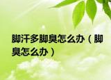 脚汗多脚臭怎么办（脚臭怎么办）