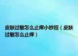 皮肤过敏怎么止痒小妙招（皮肤过敏怎么止痒）