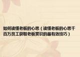 如何读懂老板的心思（读懂老板的心思千百万员工获取老板赏识的最有效技巧）
