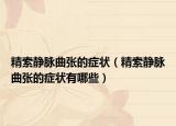 精索静脉曲张的症状（精索静脉曲张的症状有哪些）