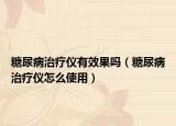糖尿病治疗仪有效果吗（糖尿病治疗仪怎么使用）