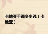 卡地亚手镯多少钱（卡地亚）