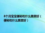 8个月宝宝便秘吃什么蔬菜好（便秘吃什么蔬菜好）