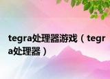 tegra处理器游戏（tegra处理器）