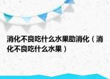 消化不良吃什么水果助消化（消化不良吃什么水果）