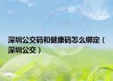 深圳公交码和健康码怎么绑定（深圳公交）