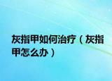 灰指甲如何治疗（灰指甲怎么办）