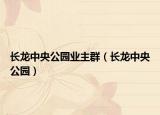 长龙中央公园业主群（长龙中央公园）