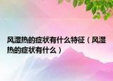 风湿热的症状有什么特征（风湿热的症状有什么）