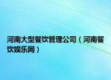 河南大型餐饮管理公司（河南餐饮娱乐网）