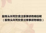 股骨头坏死饮食注意事项有哪些呢（股骨头坏死饮食注意事项有哪些）