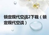 锁定现代空战2下载（锁定现代空战）