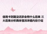 信用卡到期没还款会有什么后果 三大后果分析具体情况详细内容介绍